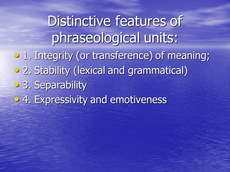 Distinctive features of phraseological units: 1. Integrity (or transference) of meaning; 2. Stability (lexical